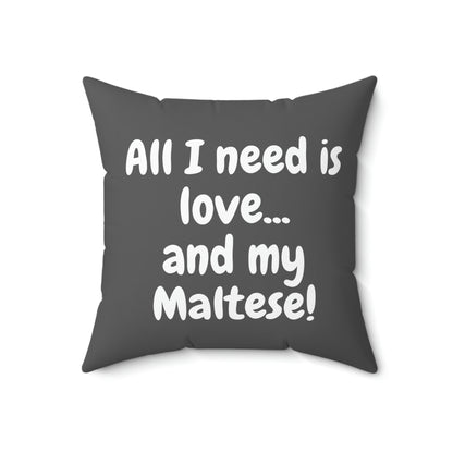 Front view of grey square pillow with white quote “All I need is love... and my Maltese!” on white background

